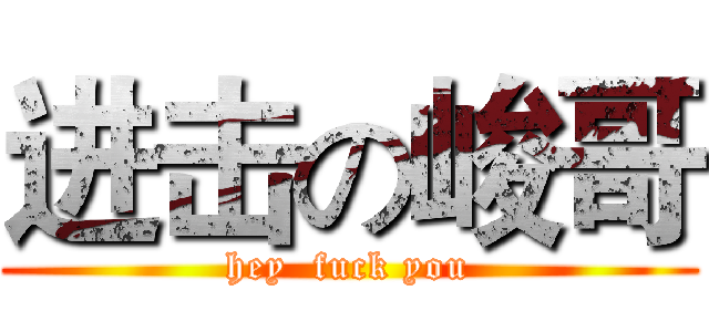 进击の峻哥 (hey  fuck you)
