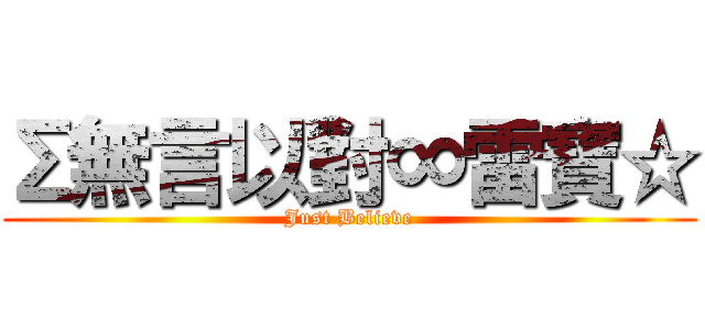 Σ無言以對∞雷寶☆ (Just Believe)