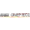 劇場版 ＯＮＥＰＩＥＣＥ ( )