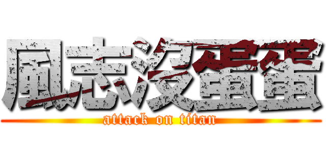 風志沒蛋蛋 (attack on titan)
