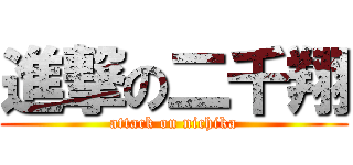 進撃の二千翔 (attack on nichika)