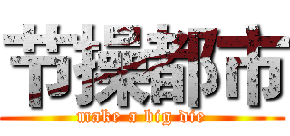 节操都市 (make a big die)