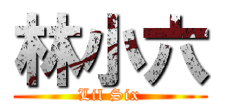 林小六 (Lil Six)