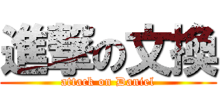進撃の文換 (attack on Daniel)