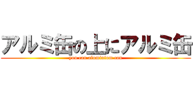 アルミ缶の上にアルミ缶 (you can aluminium can)