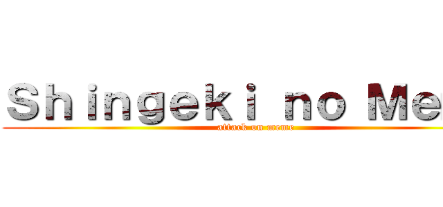 Ｓｈｉｎｇｅｋｉ ｎｏ Ｍｅｍｅ (attack on meme)