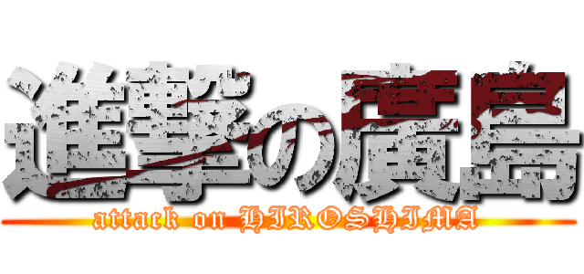 進撃の廣島 (attack on HIROSHIMA)