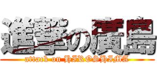 進撃の廣島 (attack on HIROSHIMA)