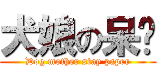 犬娘の呆纸 (Dog mother stay paper)