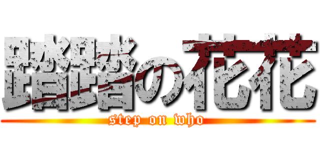 踏踏の花花 (step on who)
