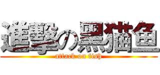 進擊の黑猫鱼 (attack on fish)