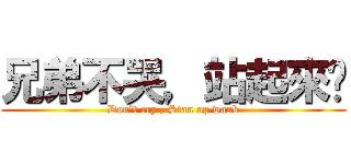 兄弟不哭，站起來撸 (Don\'t cry , Stan up wank)