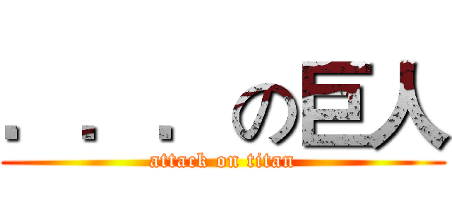 ．．．の巨人 (attack on titan)