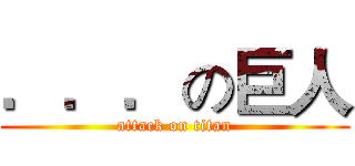 ．．．の巨人 (attack on titan)