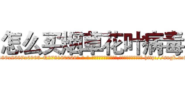 怎么买烟草花叶病毒 (怎么买烟草花叶病毒【电-186x2687x6963-Q278180069元-吉-药-业】我们做的是长期生意,靠的是老客户长期支持 http://sngk.net/VWCan9
)