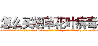 怎么买烟草花叶病毒 (怎么买烟草花叶病毒【电-186x2687x6963-Q278180069元-吉-药-业】我们做的是长期生意,靠的是老客户长期支持 http://sngk.net/VWCan9
)