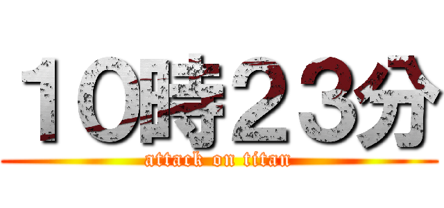１０時２３分 (attack on titan)
