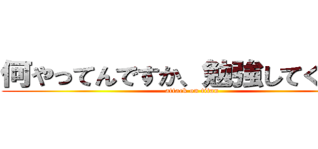 何やってんですか、勉強してください (attack on titan)
