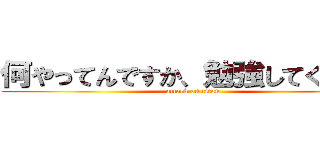 何やってんですか、勉強してください (attack on titan)