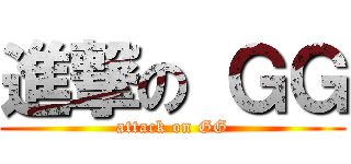 進撃の ＧＧ (attack on GG)