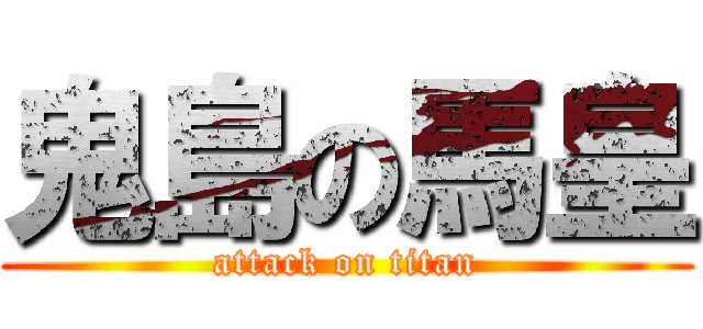 鬼島の馬皇 (attack on titan)