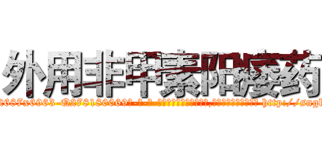 外用非甲素阳痿药 (外用非甲素阳痿药【电-186x2687x6963-Q278180069元-吉-药-业】我们做的是长期生意,靠的是老客户长期支持 http://sngk.net/GxKTdv
)