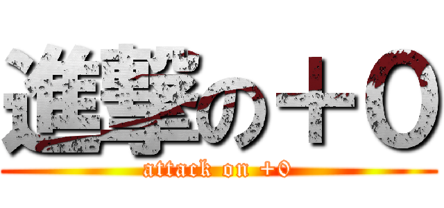 進撃の＋０ (attack on +0)