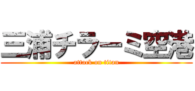 三浦チラーミ空港 (attack on titan)