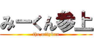 みーくん参上 (the,miiykun)