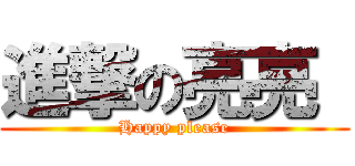 進撃の亮亮  (Happy please)