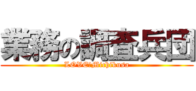 業務の調査兵団 (LOVE　Michikusa)