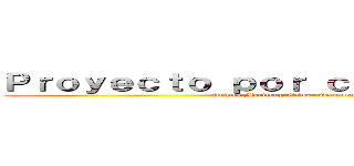 Ｐｒｏｙｅｃｔｏ ｐｏｒ ｃｏｍｐｅｔｅｎｃｉａｓ (Andrea Martínez, Osmar Serrano y Bárbara Ponce)