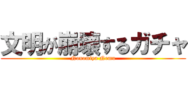 文明が崩壊するガチャ (Nonomiya Nemu)