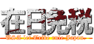 在日免税 (USA let Tribe rule Japan.)