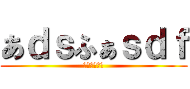 あｄｓふぁｓｄｆ (さｄｆｓふぁ)