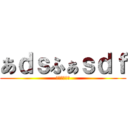 あｄｓふぁｓｄｆ (さｄｆｓふぁ)