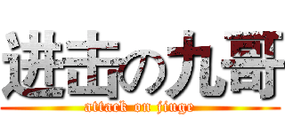 进击の九哥 (attack on jiuge)