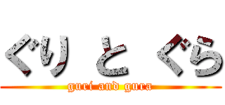 ぐり と ぐら (guri and gura)