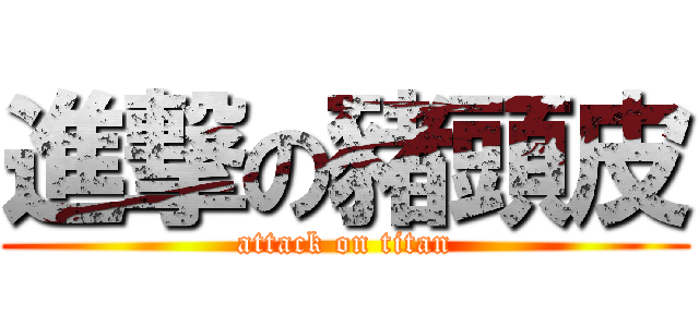 進撃の豬頭皮 (attack on titan)