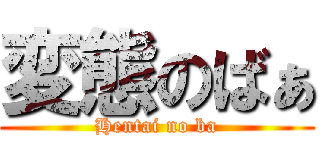 変態のばぁ (Hentai no ba)