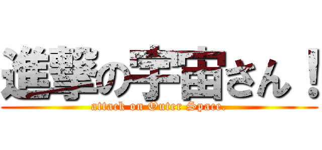 進撃の宇宙さん！ (attack on Outer Space.)