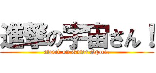 進撃の宇宙さん！ (attack on Outer Space.)
