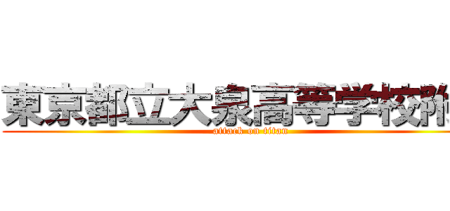 東京都立大泉高等学校附属 (attack on titan)