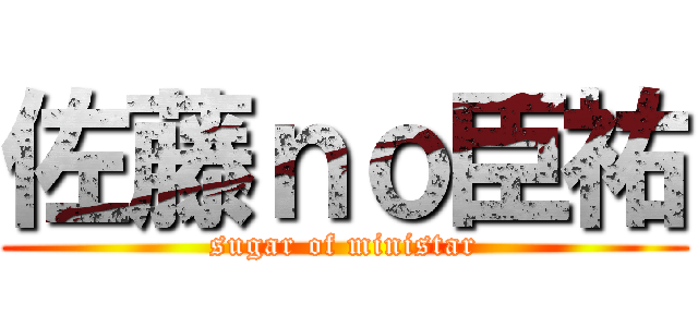 佐藤ｎｏ臣祐 (sugar of ministar)