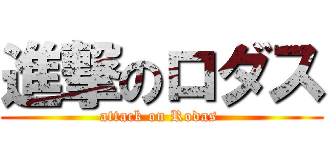 進撃のロダス (attack on Rodas )