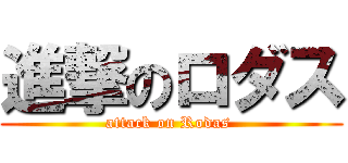 進撃のロダス (attack on Rodas )