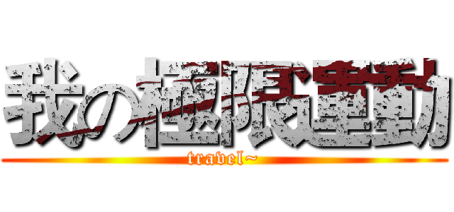 我の極限運動 (travel~)