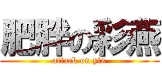 肥胖の彩燕 (attack on yin)