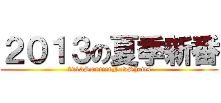 ２０１３の夏季新番 (2013SummerNewShows)