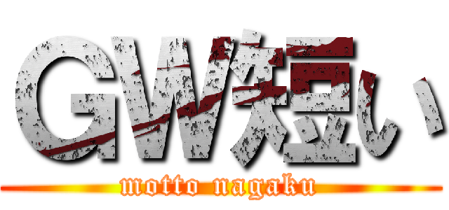 ＧＷ短い (motto nagaku)